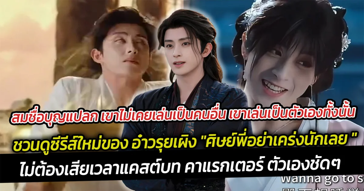 สมชื่อบุญแปลก เขาไม่เคยเล่นเป็นคนอื่น เขาเล่นเป็นตัวเองทั้งนั้น ชวนดูซีรีส์ใหม่ของ อ๋าวรุยเผิง ศิษย์พี่อย่าเคร่งนักเลย