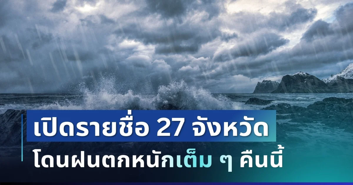 ประกาศแล้ว! เปิดรายชื่อ 27 จังหวัด กรมอุตุฯ เตือนรับมือฝนตกหนักเต็ม ๆ คืนนี้