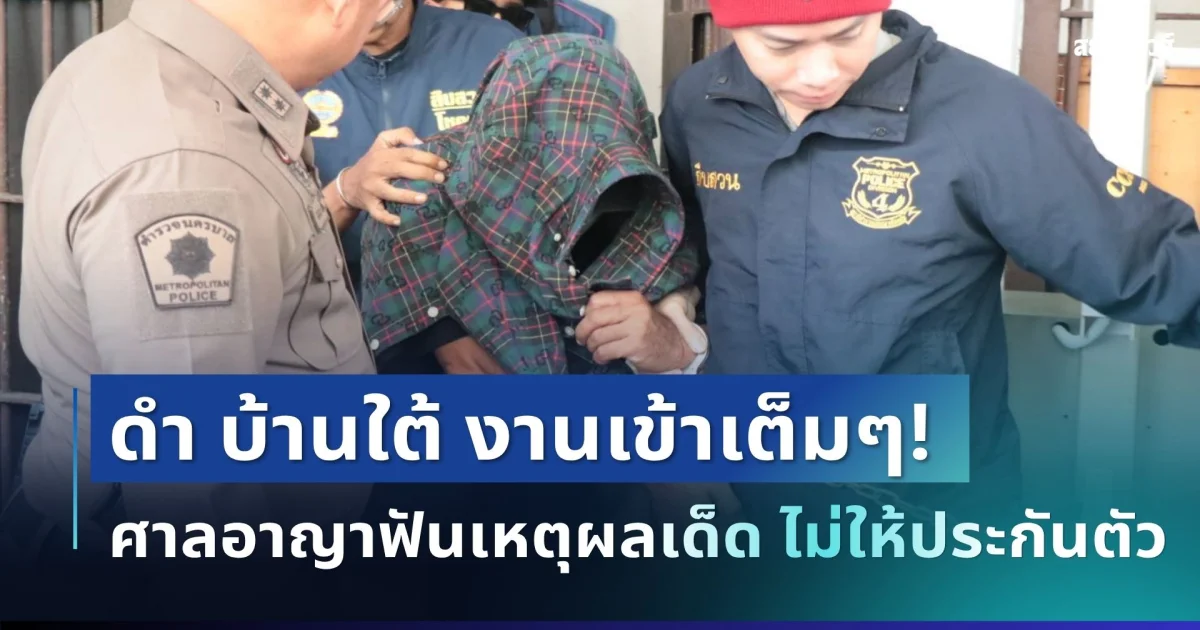 งานเข้าเต็มๆ! ดำ บ้านใต้ ศาลอาญาฟันเหตุผลเด็ด ไม่ให้ประกันตัว