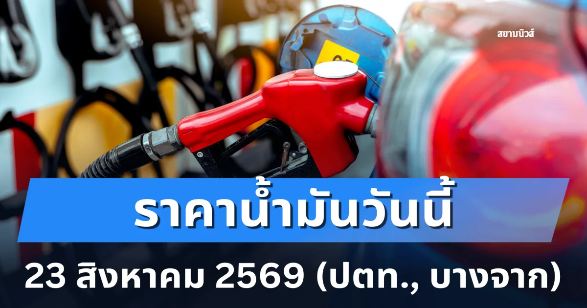 ประกาศแล้ว! ราคาน้ำมันวันนี้ 23 สิงหาคม 2569