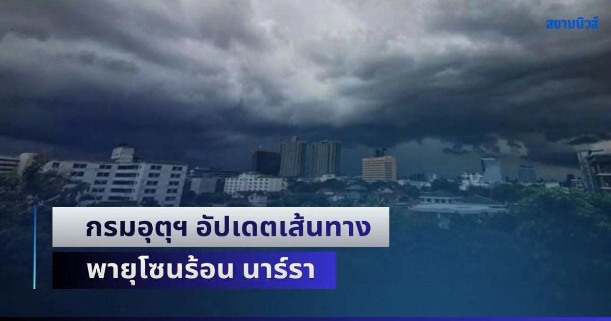กรมอุตุฯ อัปเดตเส้นทาง พายุโซนร้อน นาร์รา พร้อมเปิดพื้นที่ฝนถล่มหนักเย็นนี้