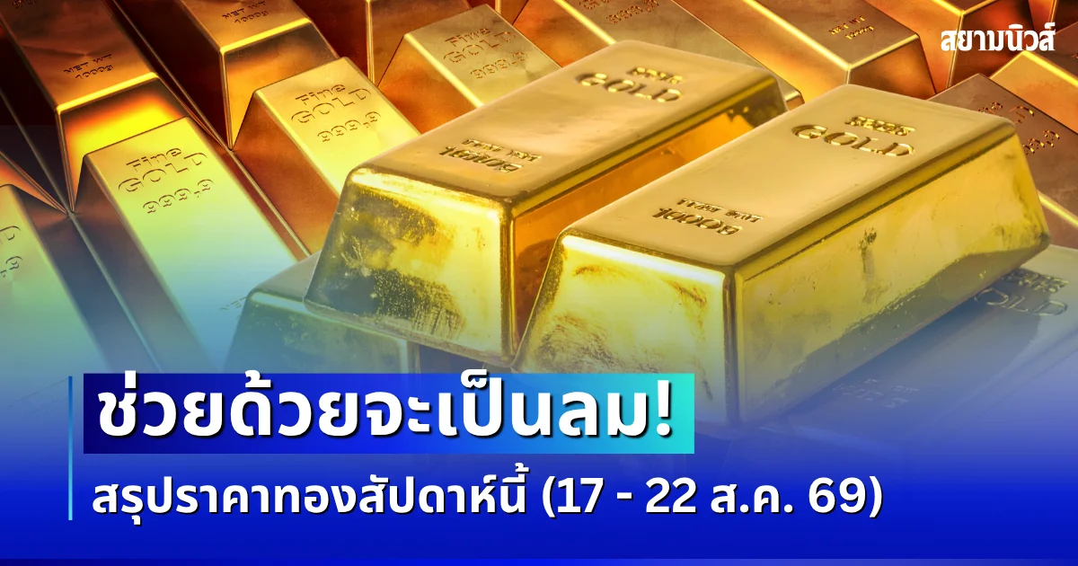 สรุปราคาทองสัปดาห์นี้ 17 - 22 สิงหาคม 2569