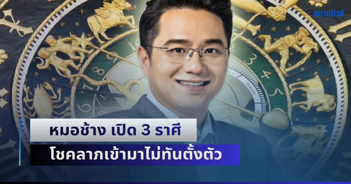 ชีวิตพลิก! หมอช้าง เปิด 3 ราศี โชคลาภเข้ามาไม่ทันตั้งตัว เงินทองไหนมาเทมา