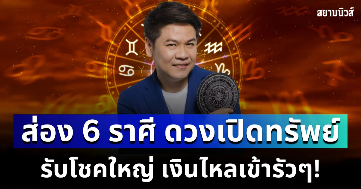 ปังทุกมิติ! หมอบอย เผย 6 ราศี ดวงเปิดทรัพย์ รับโชคใหญ่ เงินไหลเข้ารัว ๆ