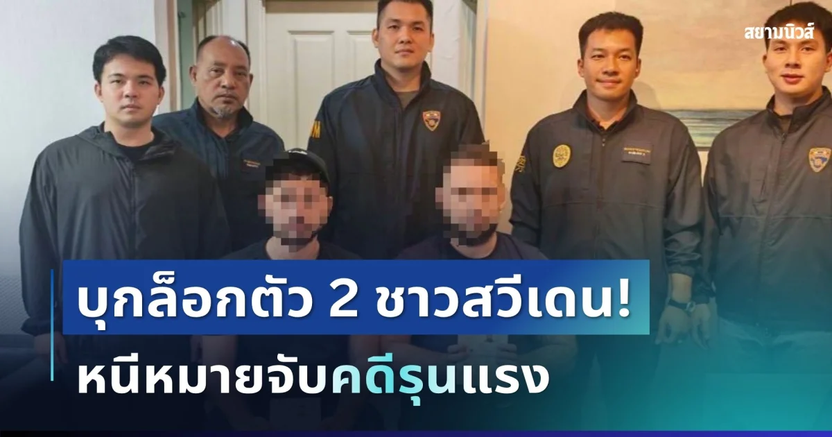 ไม่รอด! สืบ สตม. บุกล็อกตัว 2 อาชญากรสำคัญชาวสวีเดน หนีหมายจับคดีรุนแรง ซุกคอนโดหรูย่านพระราม 9