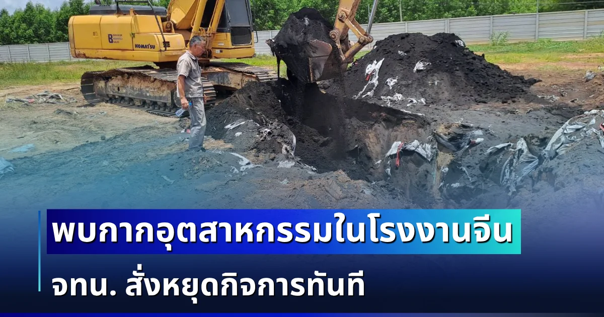 ขุดกันสดๆ! เจ้าหน้าที่ลุยตรวจโรงงานจีน พบกากอุตสาหกรรมเพียบ สั่งหยุดกิจการทันที