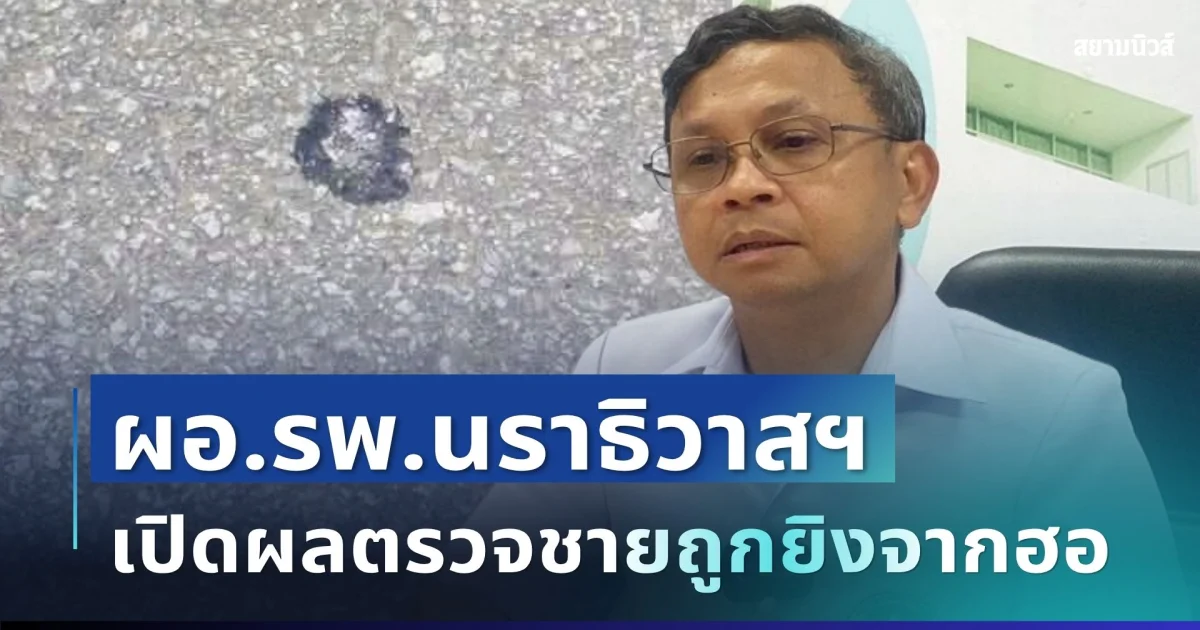ชัดเจน! ผอ.รพ.นราธิวาสฯ เปิดผลตรวจชาย 21 ปี อ้างถูกยิงจากเฮลิคอปเตอร์