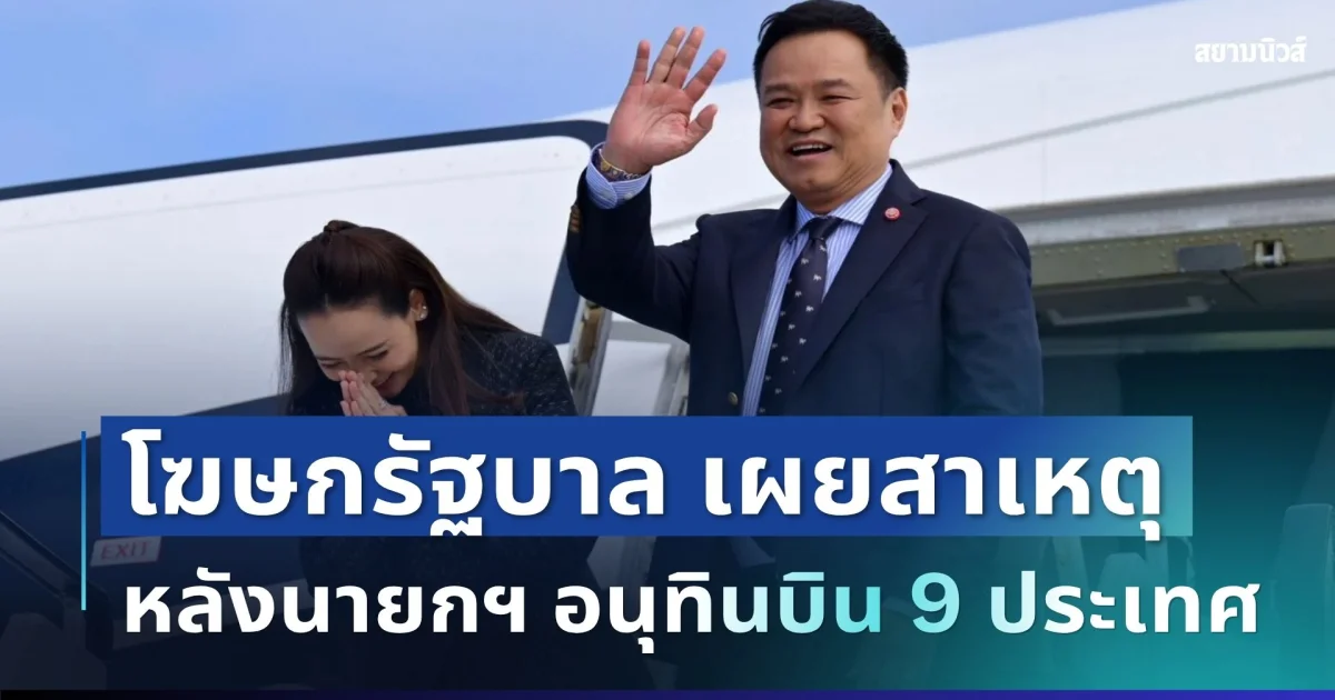 แจงแล้ว! โฆษกรัฐบาล เผยสาเหตุ หลังนายกฯ อนุทินบิน 9 ประเทศ