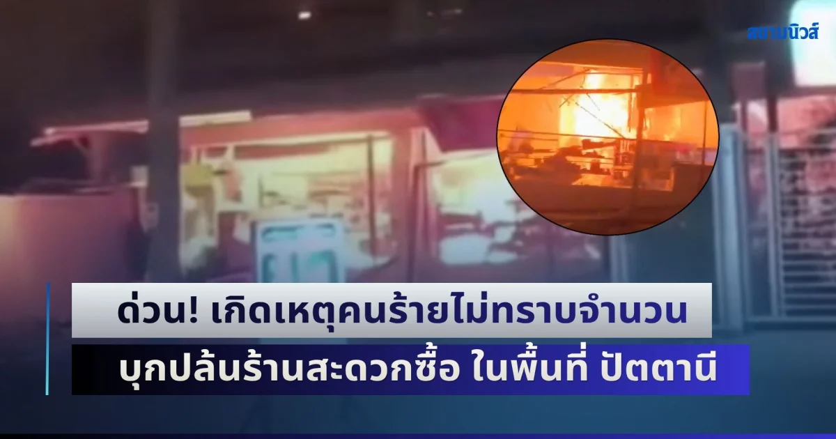 ด่วน! เกิดเหตุคนร้ายไม่ทราบจำนวน บุกปล้นร้านสะดวกซื้อ ในพื้นที่ อ.มายอ ปัตตานี วางระเบิดเพลิงซ้ำจนเกิดไฟลุกท่วม