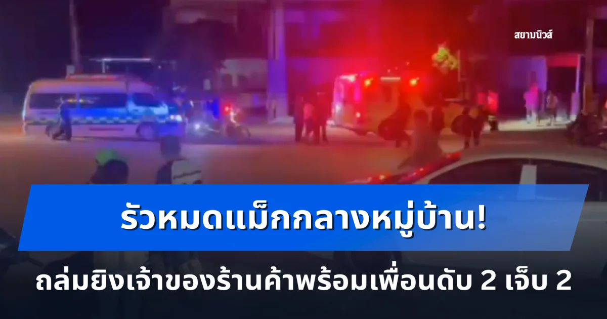 รัวหมดแม็กกลางหมู่บ้าน! ชายวัย 36 ยิงเจ้าของร้านค้าพร้อมเพื่อนดับ 2 เจ็บ 2