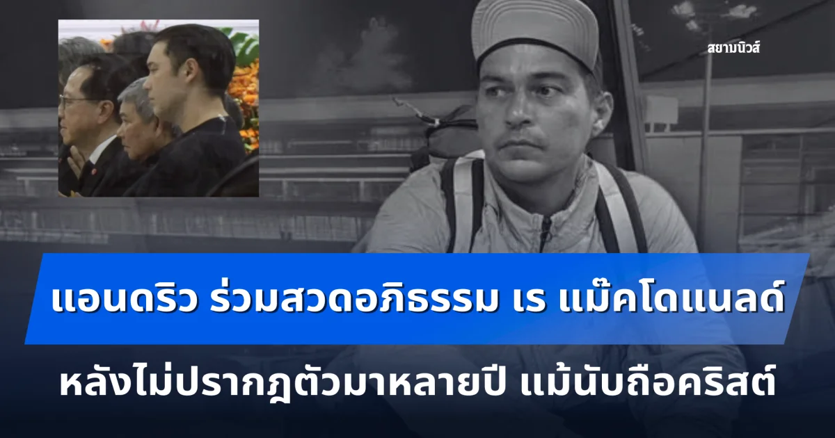 ส่องภาพล่าสุด แอนดริว เกร้กสัน ร่วมสวดอภิธรรม เร แม๊คโดแนลด์ หลังไม่ปรากฎตัวมาหลายปี แม้นับถือคริสต์