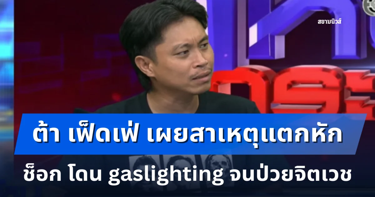 ต้า เฟ็ดเฟ่ เผยสาเหตุแตกหัก ช็อก โดน gaslighting จนป่วยจิตเวช