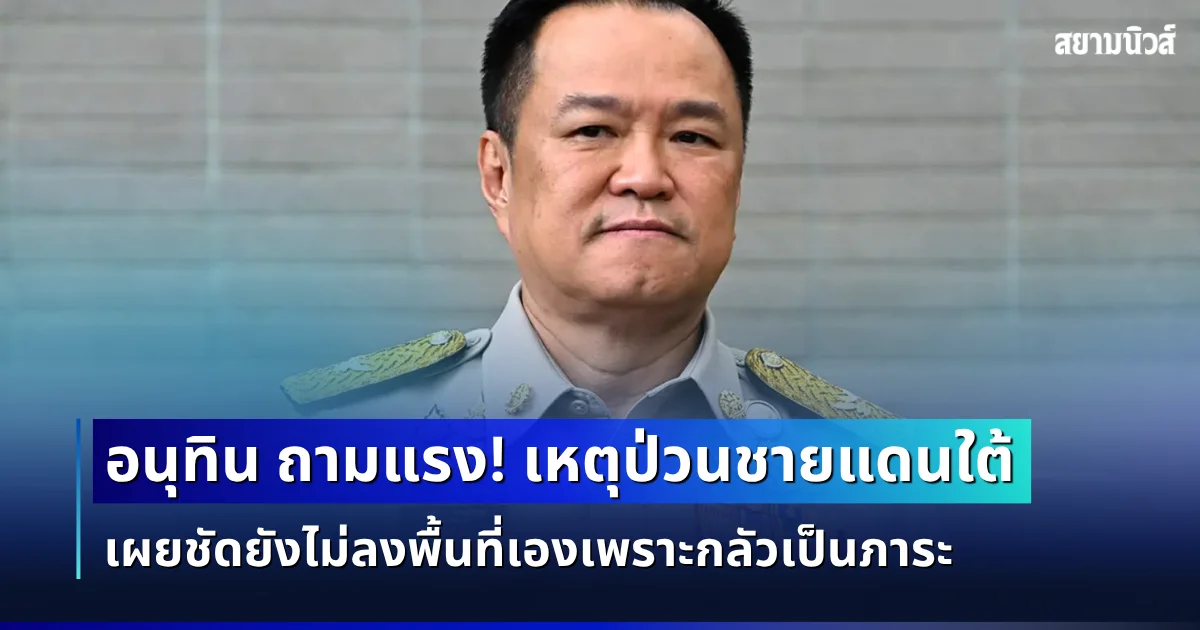 อนุทิน ถามแรง! เหตุป่วนชายแดนใต้กว่า 100 จุด  เผยชัดยังไม่ลงพื้นที่เองเพราะกลัวเป็นภาระ