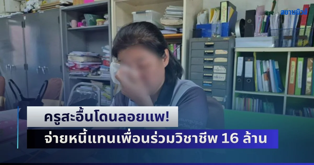 ครูสะอื้นโดนลอยแพ! จ่ายหนี้แทนเพื่อนร่วมวิชาชีพ 16 ล้าน หลังเบี้ยวหนี้ปล่อยล้มละลาย แต่มีเงินเลี้ยงชีพใช้ชีวิตสุขสบาย
