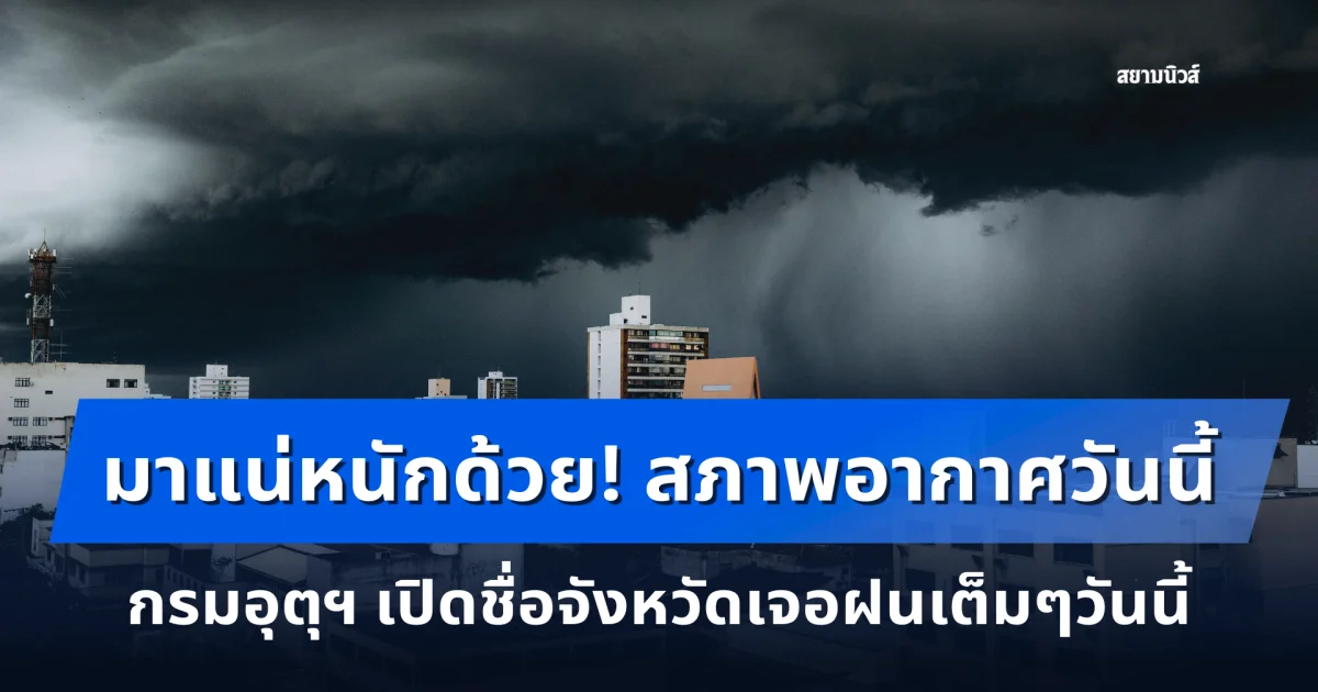 มาแน่หนักด้วย! สภาพอากาศวันนี้ กรมอุตุฯ เปิดชื่อจังหวัดเจอฝนเต็มๆวันนี้