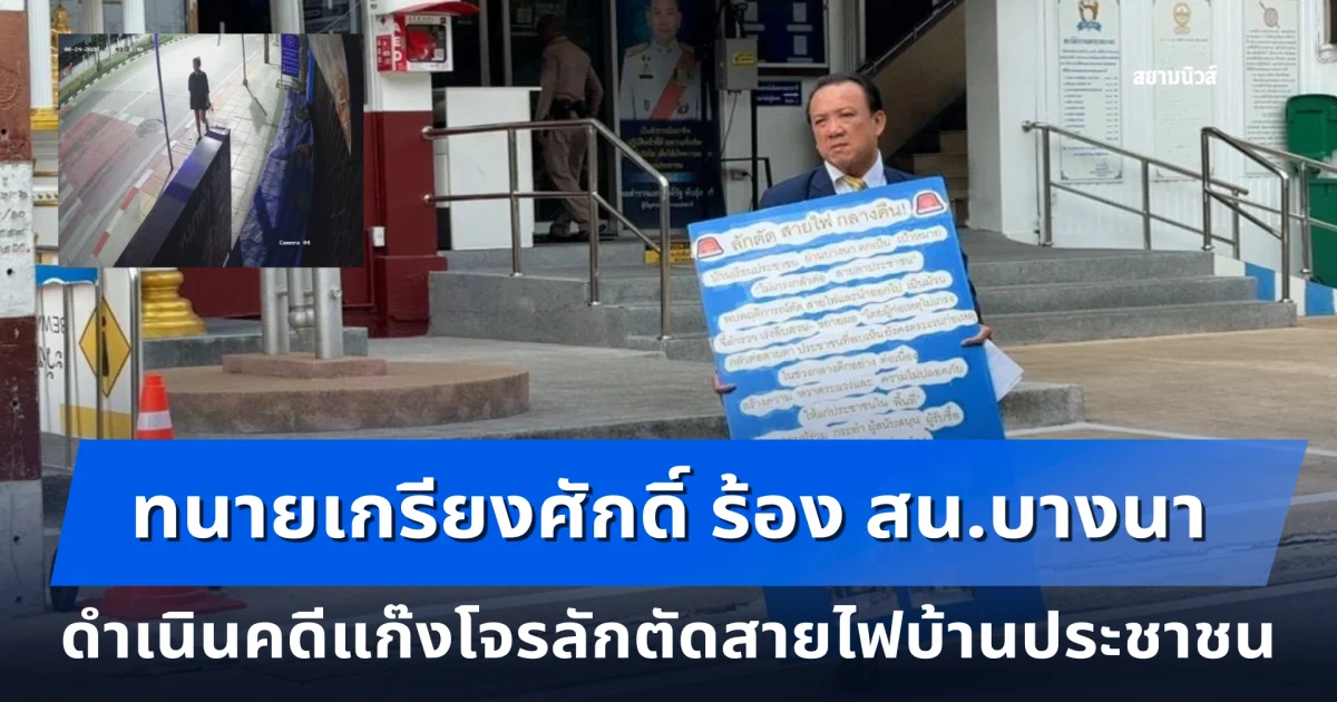 ทนายเกรียงศักดิ์ ร้อง สน.บางนา ดำเนินคดีแก๊งโจรลักตัดสายไฟบ้านประชาชน หวั่นทำเป็นกระบวนการตระเวนก่อเหตุยามวิกาล