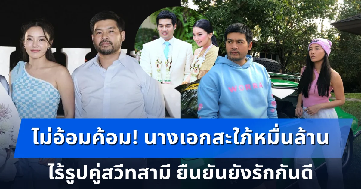 ไม่อ้อมค้อม! นางเอกสะใภ้หมื่นล้าน ไร้รูปคู่สวีทสามี ยืนยันยังรักกันดี