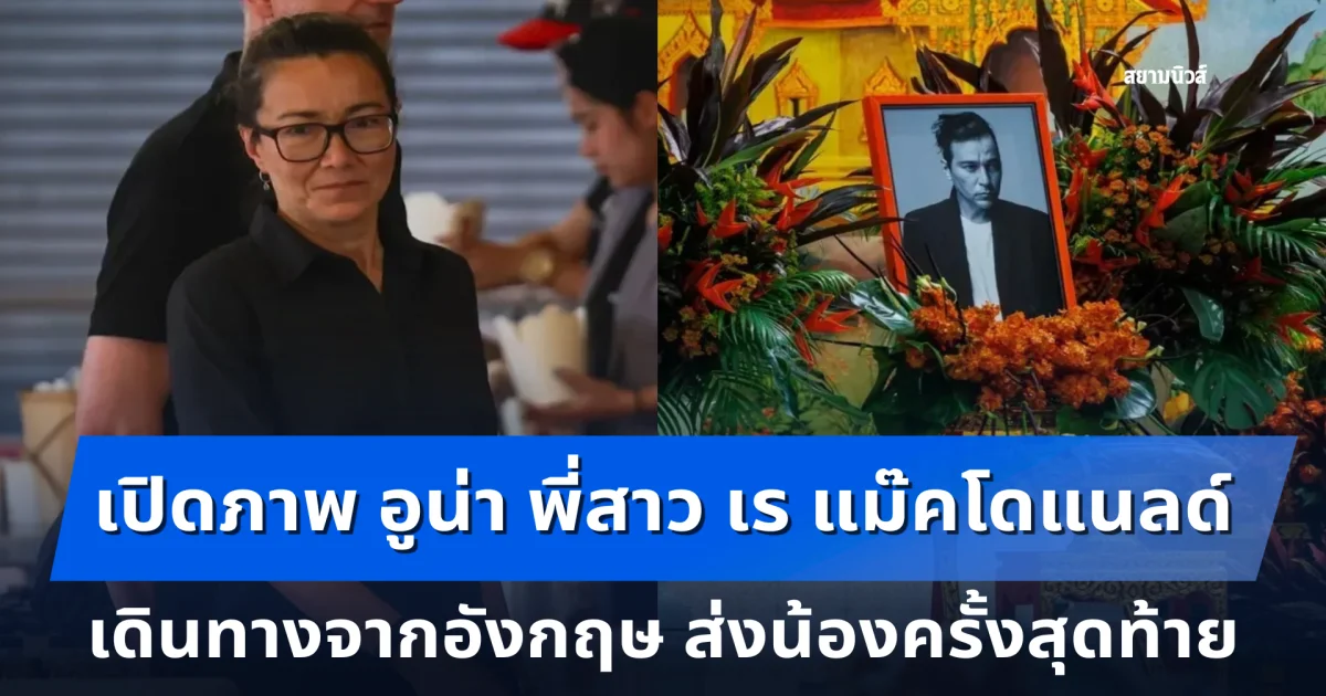 เปิดภาพ อูน่า พี่สาว เร แม๊คโดแนลด์ เดินทางจากอังกฤษ ส่งน้องครั้งสุดท้าย