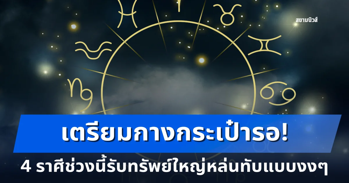 เตรียมกางกระเป๋ารอ! 4 ราศีช่วงนี้รับทรัพย์ใหญ่หล่นทับแบบงงๆดวงเสี่ยงโชคพุ่งปรี๊ด