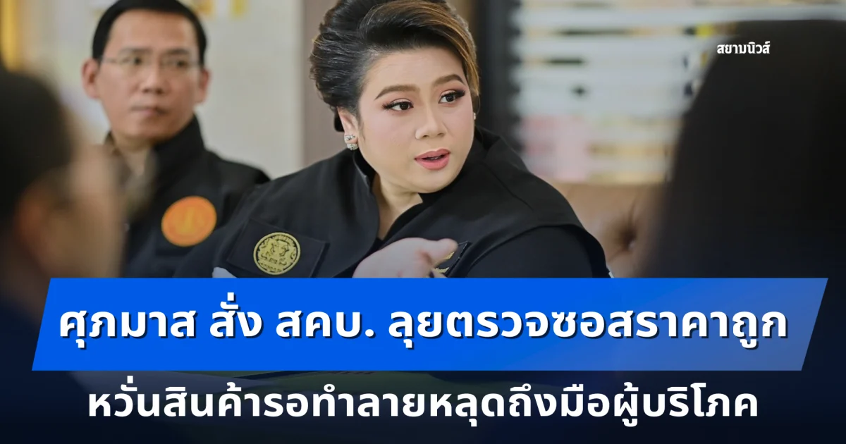 ศุภมาส สั่ง สคบ. ลุยตรวจซอสราคาถูก หวั่นสินค้ารอทำลายหลุดถึงมือผู้บริโภค