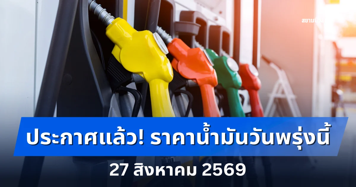 แจ้ง! ราคาน้ำมันวันพรุ่งนี้ 27 สิงหาคม 2569