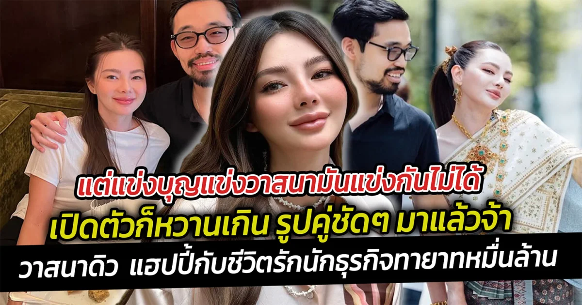 แข่งบุญแข่งวาสนามันแข่งกันไม่ได้ เปิดตัวก็หวานเกิน รูปคู่ชัดๆ มาแล้วจ้า วาสนาแม่ดิว แฮปปี้กับชีวิตรักใหม่ นักธุรกิจทายาทหมื่นล้าน