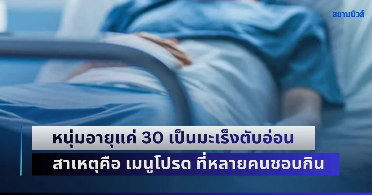 หนุ่มอายุแค่ 30 ปี แต่เป็นมะเร็งตับอ่อน ทั้งที่ไม่ดื่ม-ไม่สูบ สาเหตุคือ เมนูโปรด ที่หลายคนชอบกิน