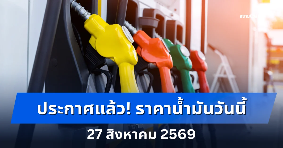 ราคาน้ำมันวันนี้ 27 สิงหาคม 2569 ปตท. และ บางจาก