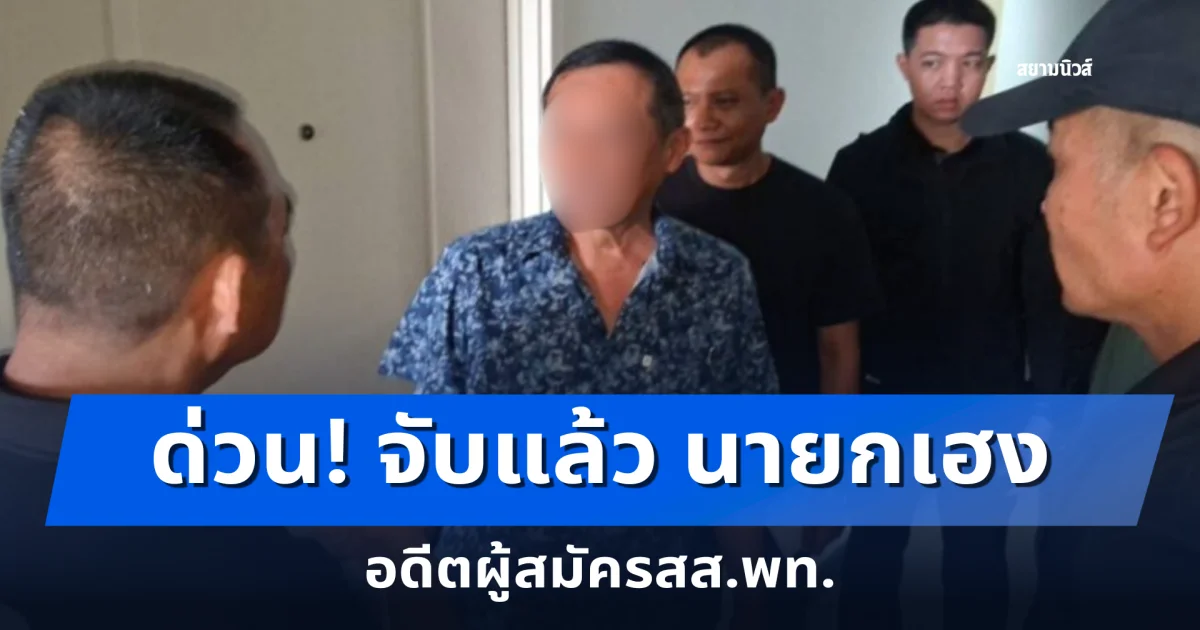 ด่วน! จับแล้ว นายกเฮง อดีตผู้สมัครสส.พท. ปมเรียกรับเงินโกงสอบท้องถิ่น