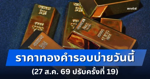 ราคาทองคำรอบบ่ายวันนี้ 27 สิงหาคม 2569 ปรับครั้งที่ 19