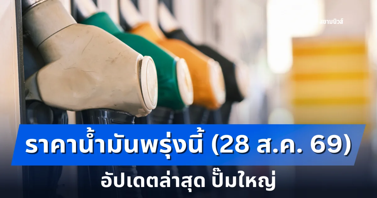 ราคาน้ำมันพรุ่งนี้ (28 ส.ค. 69) อัปเดตล่าสุด ปั๊มใหญ่