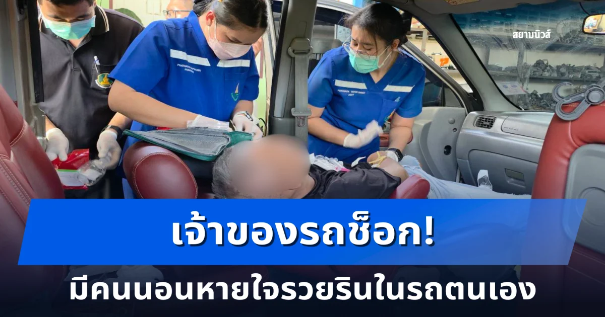 เจ้าของรถช็อก! ชายนอนหายใจรวยรินในรถตนเอง เรียกไม่ตื่น โร่แจ้งตำรวจ หมอเร่งยื้อชีวิตด่วน