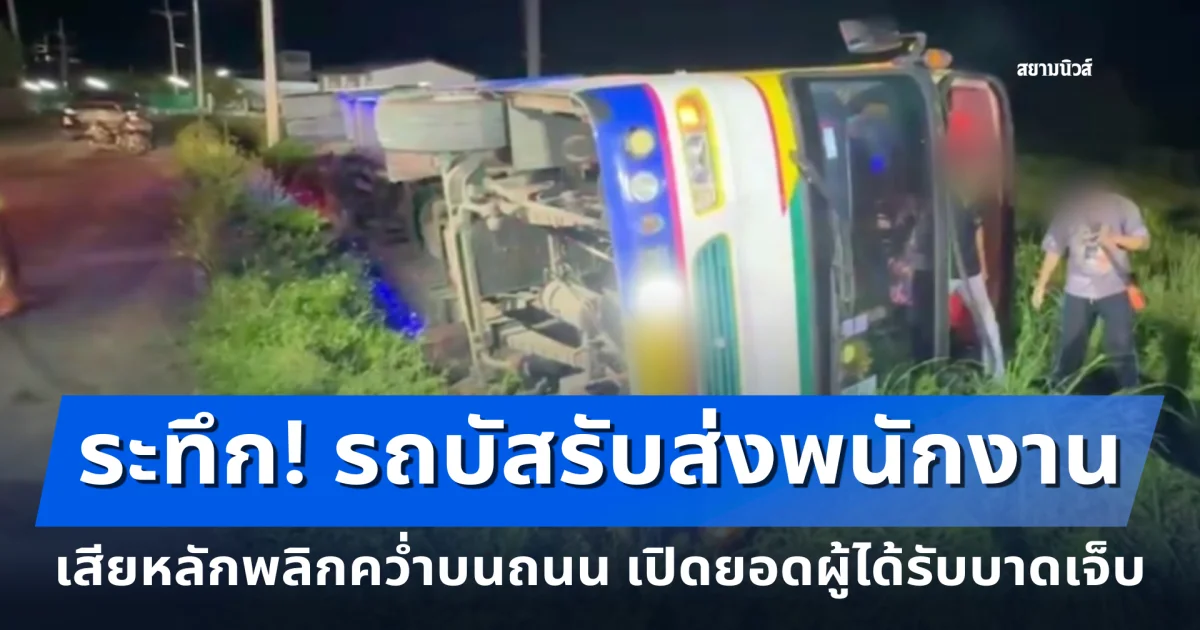 ระทึก! รถบัสรับส่งพนักงาน เสียหลักพลิกคว่ำบนถนน เปิดยอดผู้ได้รับบาดเจ็บ
