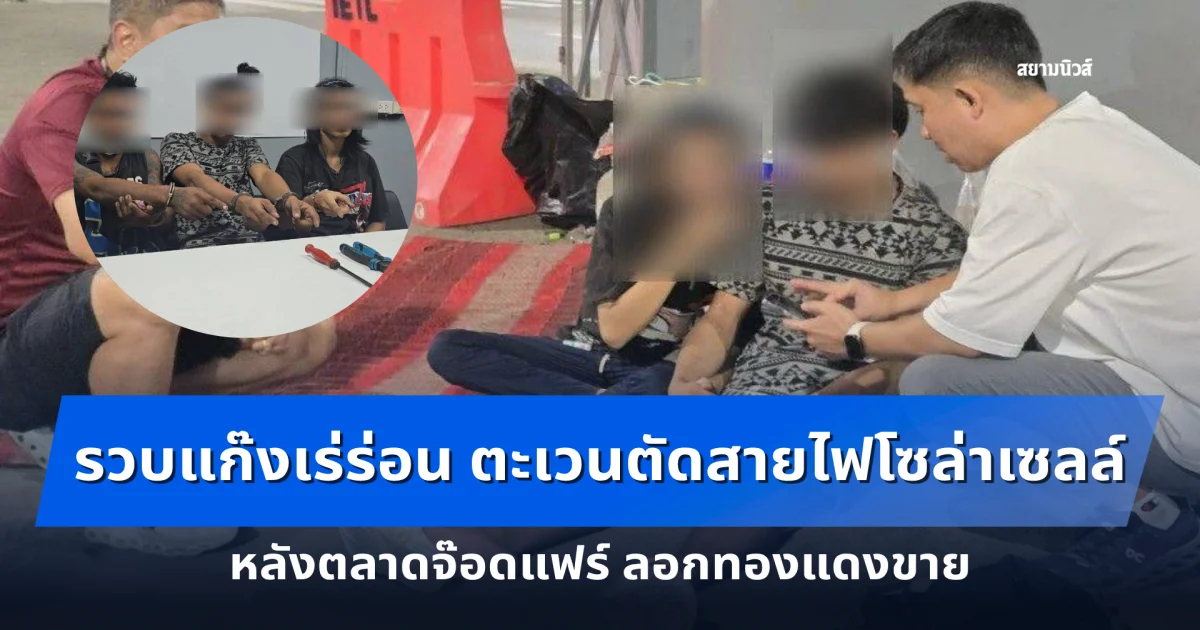 สืบห้วยขวาง ตามรวบแก๊งเร่ร่อน ตะเวนตัดสายไฟโซล่าเซลล์หลังตลาดจ๊อดแฟร์ ลอกทองแดงขาย