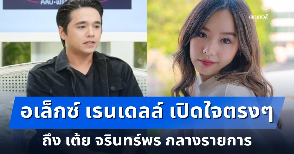 คิดไม่ถึง! อเล็กซ์ เรนเดลล์ เปิดใจตรงๆ ถึง เต้ย จรินทร์พร กลางรายการ