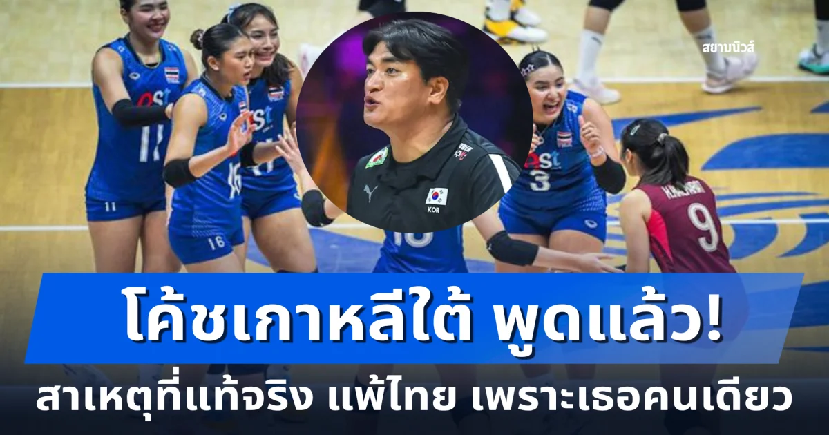 โค้ชเกาหลีใต้ พูดแล้ว! สาเหตุที่แท้จริง แพ้ยับเยินต่อทัพวอลเลย์บอลหญิงทีมชาติไทย เพราะเธอคนเดียว