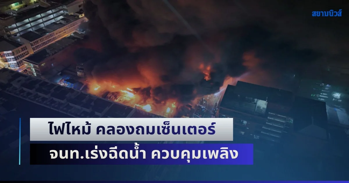 ไฟไหม้ คลองถมเซ็นเตอร์ จนท.เร่งฉีดน้ำ ควบคุมเพลิง มีเสียงระเบิดเป็นระยะ ๆ