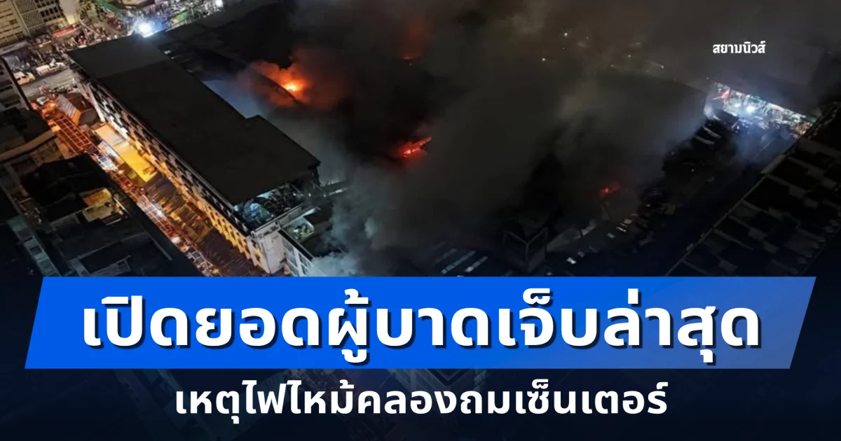 เปิดยอดผู้บาดเจ็บล่าสุด เหตุ ไฟไหม้คลองถมเซ็นเตอร์ ล่าสุดควบคุมเพลิงได้แล้ว