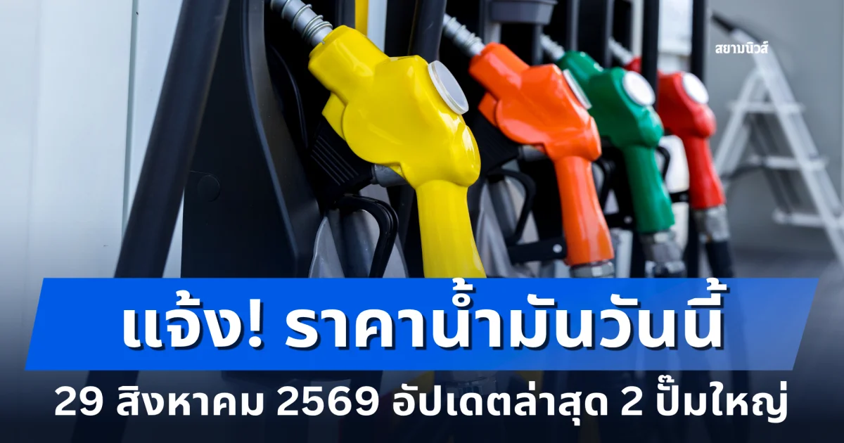 แจ้ง! ราคาน้ำมันเช้าวันนี้ 29 สิงหาคม 2569 อัปเดตล่าสุด 2 ปั๊มใหญ่