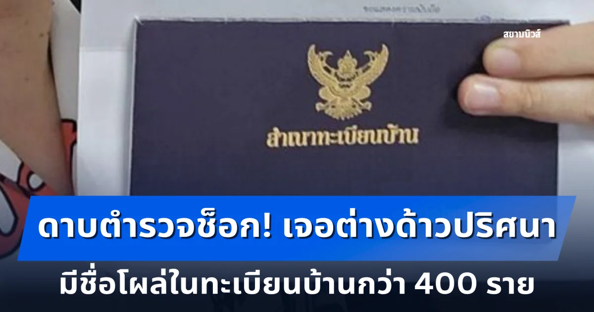 ดาบตำรวจช็อก! เจอต่างด้าวปริศนา มีชื่อโผล่ในทะเบียนบ้านกว่า 400 ราย