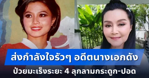 ส่งกำลังใจรัวๆ อดีตนางเอกดัง เปิดใจป่วยมะเร็งระยะ 4 ลุกลามกระดูก-ปอด