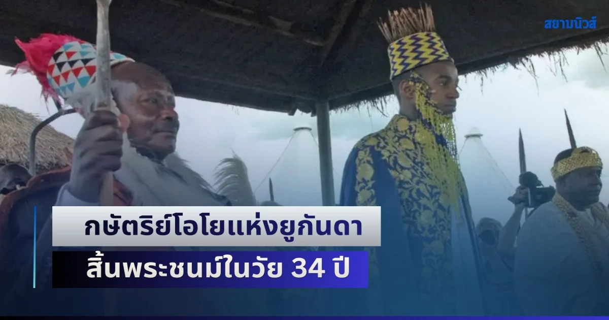 กษัตริย์โอโยแห่งยูกันดา อดีตราชาที่อายุน้อยที่สุดในโลก สิ้นพระชนม์ในวัย 34 ปี