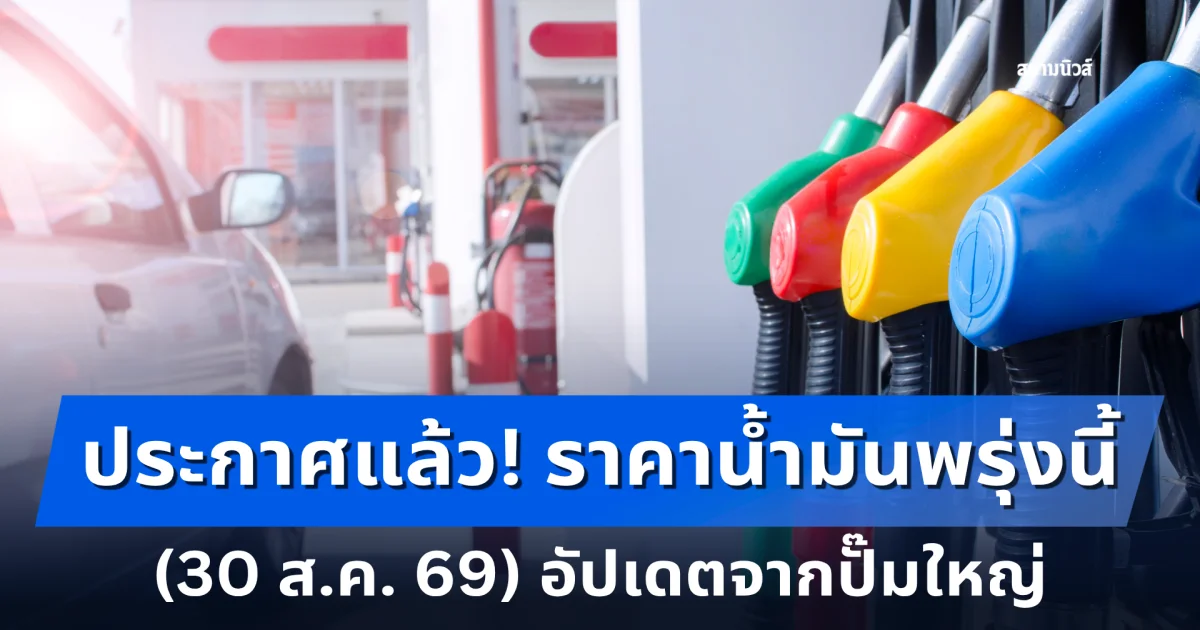 ประกาศแล้ว! ราคาน้ำมันพรุ่งนี้ 30 ส.ค. 69 อัปเดต จากปั๊มใหญ่