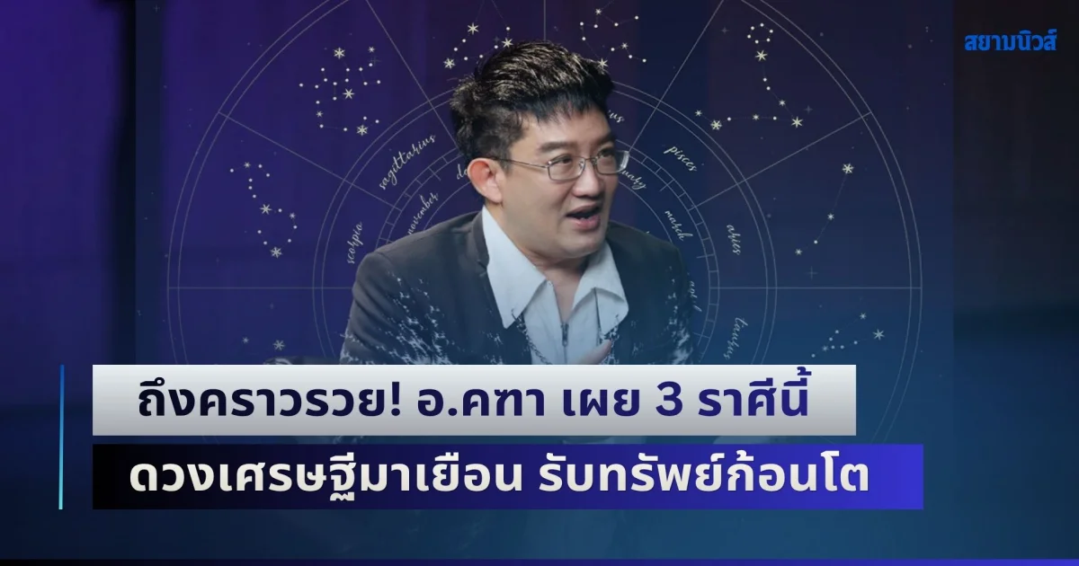ถึงคราวรวย! อ.คฑา เผย 3 ราศีนี้ ดวงเศรษฐีมาเยือน มีเกณฑ์รับทรัพย์ก้อนโต เงินทองไหลมาไม่ขาดสาย