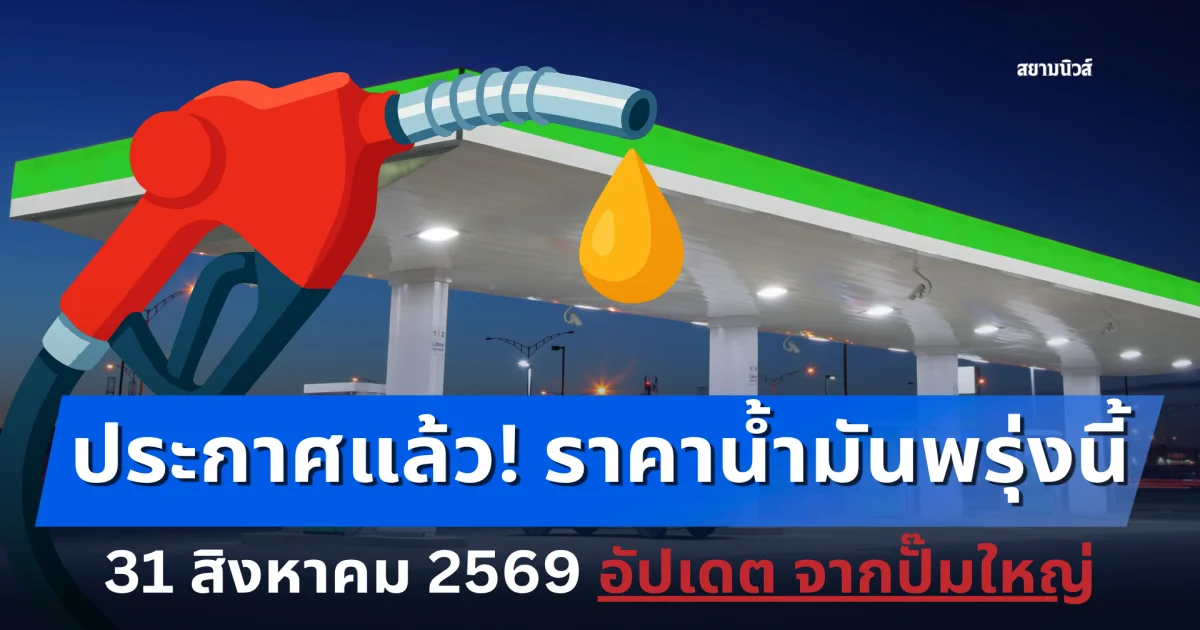 ราคาน้ำมันวันพรุ่งนี้ 31 สิงหาคม 2569 อัปเดตจากปั๊มใหญ่
