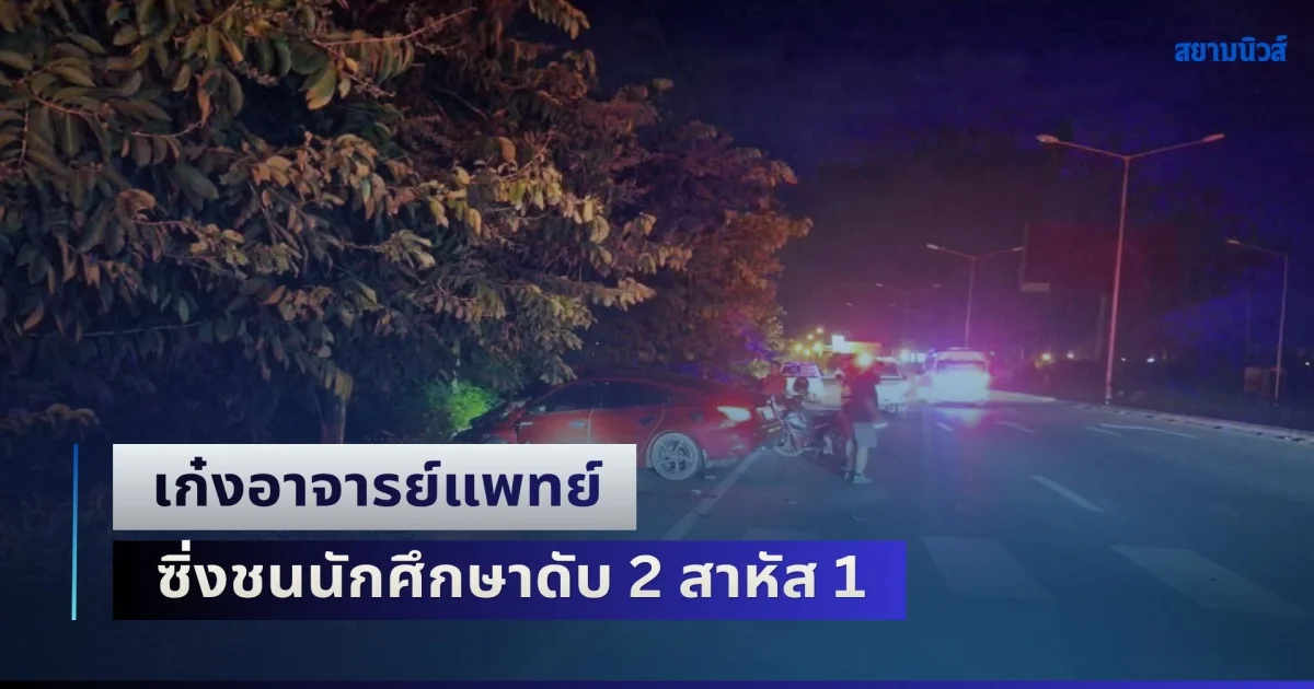ตร.เร่งรวบรวมหลักฐาน เก๋งอาจารย์แพทย์ ซิ่งชนนักศึกษาดับ 2 สาหัส 1