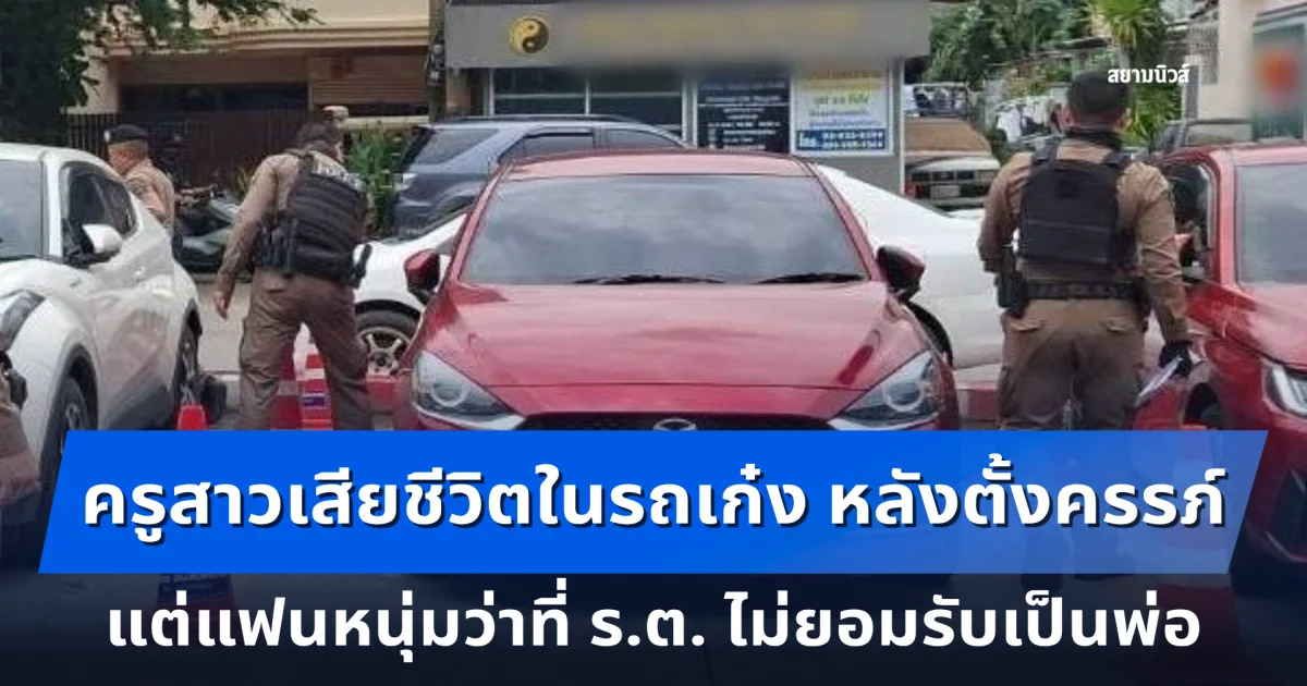 สลดใจ ครูสาวเสียชีวิตในรถเก๋งหน้าร้านสะดวกซื้อ หลังตั้งครรภ์ แต่แฟนหนุ่มว่าที่ ร.ต. ไม่ยอมรับเป็นพ่อ