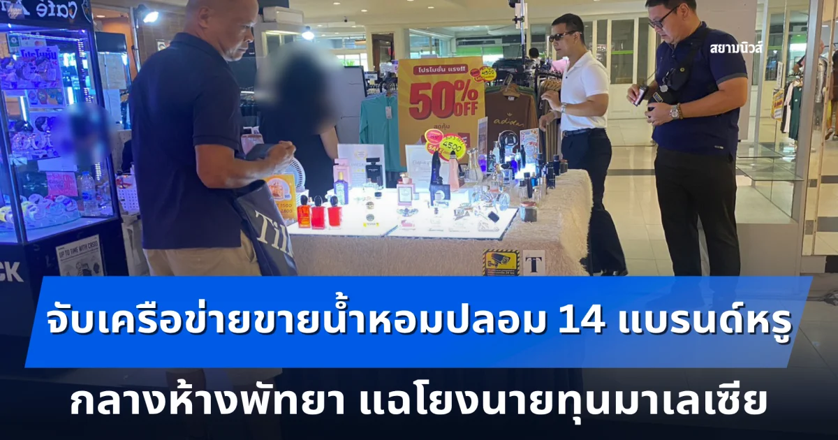 จับเครือข่ายขายน้ำหอมปลอม 14 แบรนด์หรู 138 ชิ้น กลางห้างพัทยา แฉโยงนายทุนมาเลเซีย