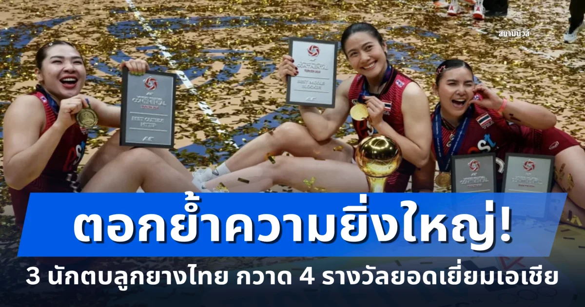 ตอกย้ำความยิ่งใหญ่! 3 สาววอลเลย์บอลหญิงไทย กวาด 4 รางวัลยอดเยี่ยมแห่งเอเชีย