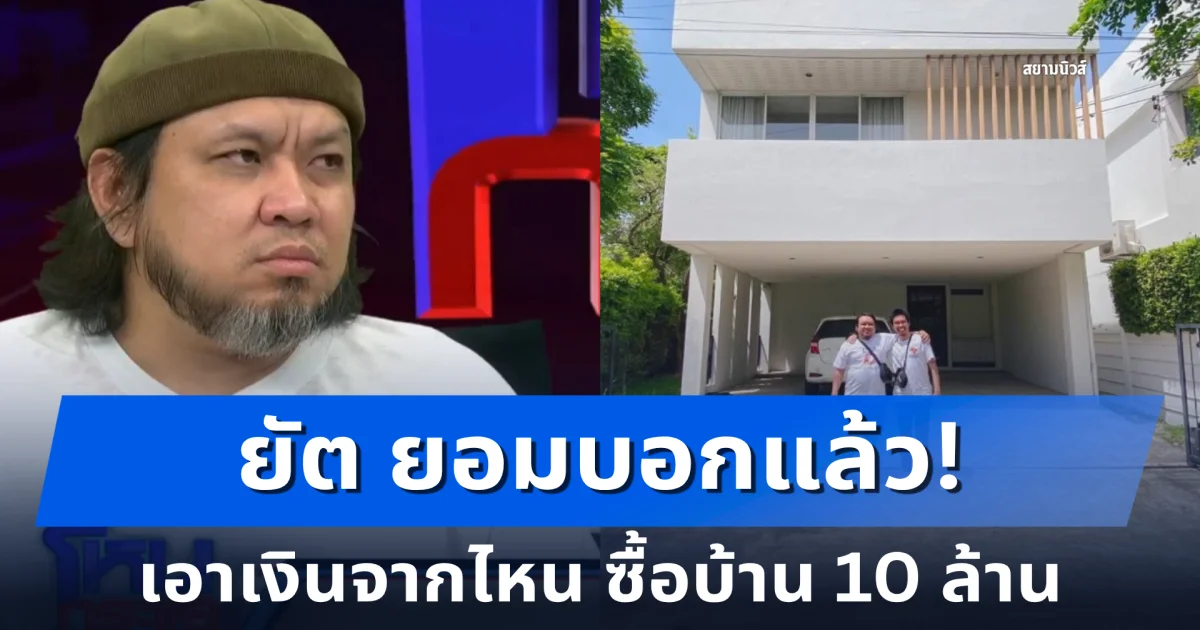 ยัต ยอมบอกแล้ว! เอาเงินจากไหน ซื้อบ้าน 10 ล้าน